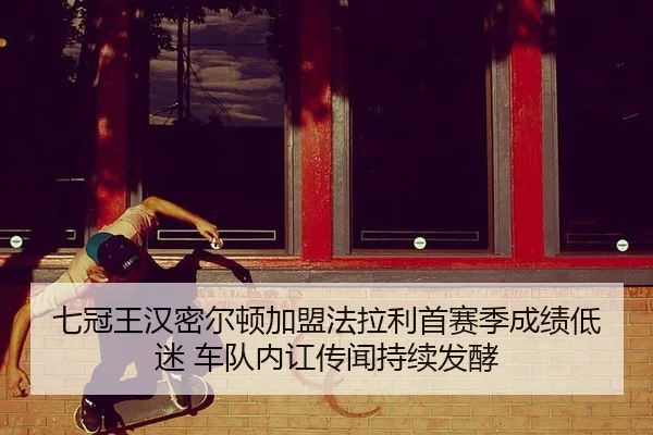 七冠王汉密尔顿加盟法拉利首赛季成绩低迷 车队内讧传闻持续发酵