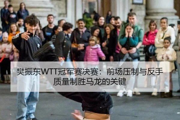 樊振东WTT冠军赛决赛：前场压制与反手质量制胜马龙的关键