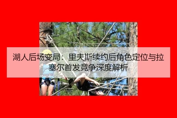 湖人后场变局：里夫斯续约后角色定位与拉塞尔首发竞争深度解析