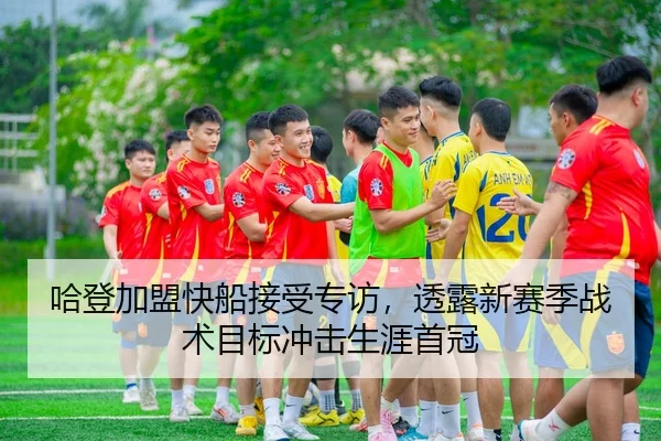 哈登加盟快船接受专访，透露新赛季战术目标冲击生涯首冠