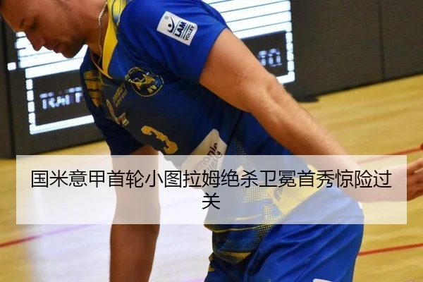 国米意甲首轮小图拉姆绝杀卫冕首秀惊险过关